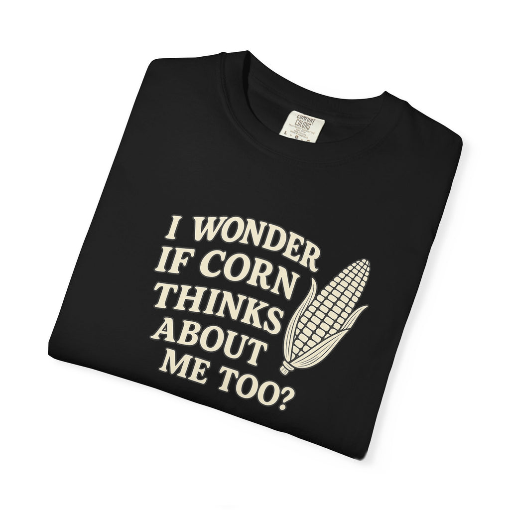 I wonder if Corn thinks about me too-Farmer T-shirt