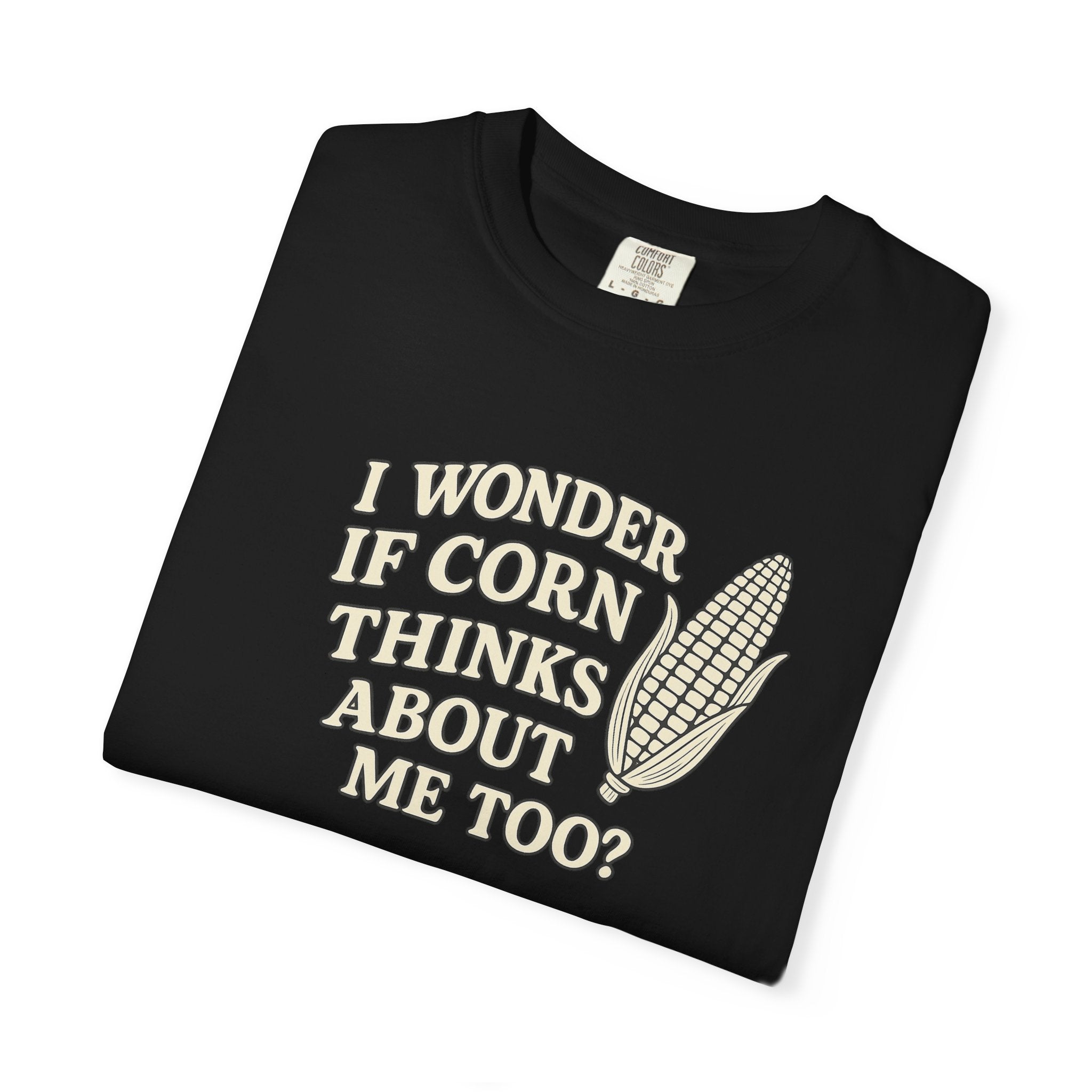 I wonder if Corn thinks about me too-Farmer T-shirt