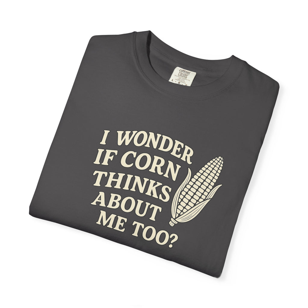 I wonder if Corn thinks about me too-Farmer T-shirt