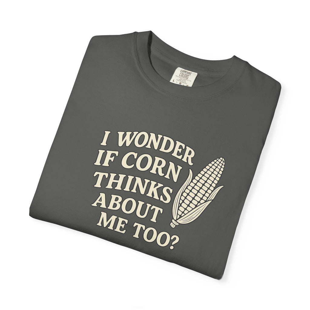 I wonder if Corn thinks about me too-Farmer T-shirt