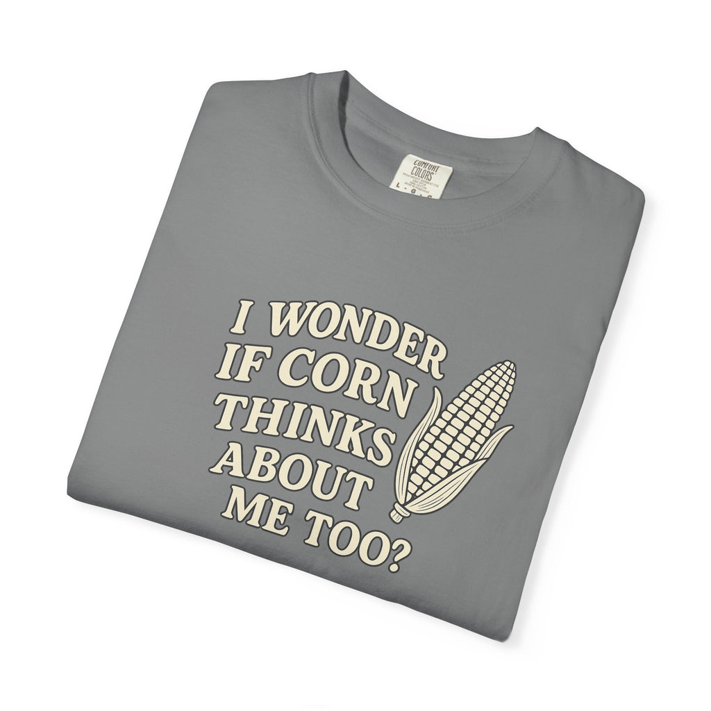 I wonder if Corn thinks about me too-Farmer T-shirt