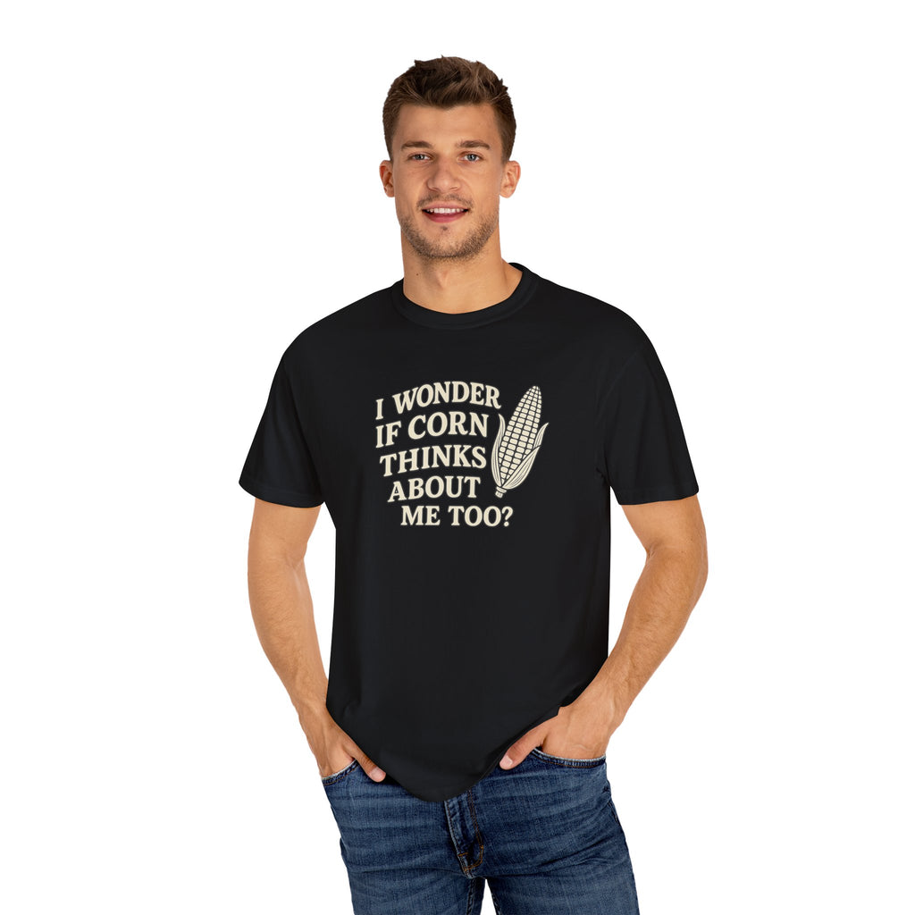 I wonder if Corn thinks about me too-Farmer T-shirt